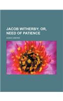 Jacob Witherby; Or, Need of Patience: (English)