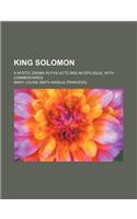 King Solomon; A Mystic Drama in Five Acts and an Epilogue, with Commentaries