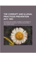 The Corrupt and Illegal Practices Prevention ACT, 1883; With Notes and an Index. (Forming a Supplement to the Thirteenth Edition of 