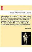 Message from the Gov. of Maryland Philip Francis Thomas Transmitting the Reports of the Joint Commissioners, and of Lt. Col. Graham, U. S. Engineers, in Relation to the Intersection of the Lines of the States of Maryland Pennsylvania, and Delaware.: (English)