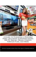 A Guide to Throwing a Popcorn Party: Including Surround Sound, HD Tv, Snacks, Drama, Comedy, Foreign Films, and More