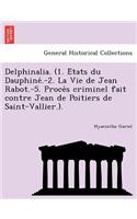 Delphinalia. (1. E Tats Du Dauphine .-2. La Vie de Jean Rabot.-5. Proce S Criminel Fait Contre Jean de Poitiers de Saint-Vallier.).