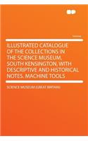 Illustrated Catalogue of the Collections in the Science Museum, South Kensington, with Descriptive and Historical Notes. Machine Tools