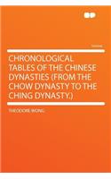 Chronological Tables of the Chinese Dynasties (from the Chow Dynasty to the Ching Dynasty.)