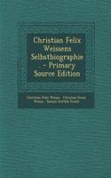 Christian Felix Weissens Selbstbiographie. - Primary Source Edition