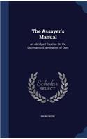 The Assayer's Manual: An Abridged Treatise On the Docimastic Examination of Ores