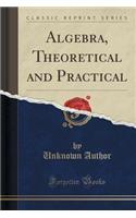 Algebra, Theoretical and Practical (Classic Reprint)