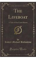 The Lifeboat: A Tale of Our Coast Heroes (Classic Reprint): A Tale of Our Coast Heroes (Classic Reprint)