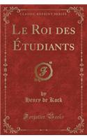 Le Roi Des ï¿½tudiants (Classic Reprint)