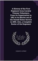 A History of the First Regiment Iowa Cavalry Veteran Volunteers, From its Organization in 1861 to its Muster out of the United States Service in 1866. Also, a Complete Roster of the Regiment