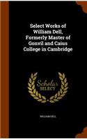 Select Works of William Dell, Formerly Master of Gonvil and Caius College in Cambridge