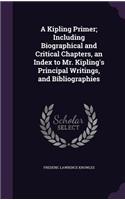 A Kipling Primer; Including Biographical and Critical Chapters, an Index to Mr. Kipling's Principal Writings, and Bibliographies