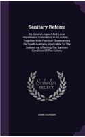 Sanitary Reform: Its General Aspect and Local Importance Considered in a Lecture ... Together with Practical Observations on South Australia, Applicable to the Subje