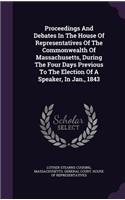 Proceedings And Debates In The House Of Representatives Of The Commonwealth Of Massachusetts, During The Four Days Previous To The Election Of A Speaker, In Jan., 1843