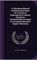 A Laboratory Manual Containing Directions for a Course of Experiments in Organic Chemistry, Systematically Arranged to Accompany Remsen's Organic Chemistry