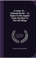 A Letter To ... Edmund Burke ... In Reply To His Appeal From The New To The Old Whigs