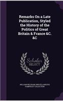 Remarks on a Late Publication, Styled the History of the Politics of Great Britain & France &C. &C