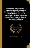 The Golden Book of India; A Genealogical and Biograhical Dictionary of the Ruling Princes, Chiefs, Nobles, and Other Personages, Titled or Decorated, of the Indian Empire, with an Appendix for Ceylon
