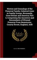 History and Genealogy of the Pomeroy Family, Colateral Lines in Family Groups, Normandy, Great Britain and America; Part 3, Comprising the Ancestors and Descendants of Eltweed Pomeroy from Beaminster, County Dorset, England, 1630