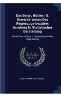 Das Berg-, Hütten- U. Gewerbe-wesen Des Regierungs-bezirkes Arnsberg In Statistischer Darstellung: Nebst Einer Hütten- U. Gewerbe-karte Des Rggs-bezirks