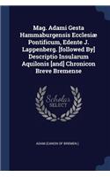 Mag. Adami Gesta Hammaburgensis Ecclesiæ Pontificum, Edente J. Lappenberg. [followed By] Descriptio Insularum Aquilonis [and] Chronicon Breve Bremense