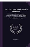 The Trail Creek Mines, British Columbia: Their History and Development, With a Description of the Mining Laws of British Columbia: a Supplement to J.A. Kirk's map of the Trail Creek Mining 