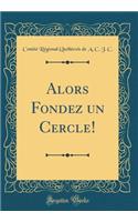 Alors Fondez Un Cercle! (Classic Reprint)