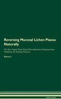 Reversing Mucosal Lichen Planus Naturally The Raw Vegan Plant-Based Detoxification & Regeneration Workbook for Healing Patients. Volume 2