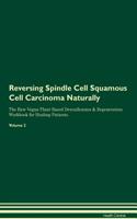 Reversing Spindle Cell Squamous Cell Carcinoma: Naturally The Raw Vegan Plant-Based Detoxification & Regeneration Workbook for Healing Patients. Volume 2
