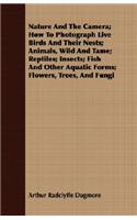 Nature And The Camera; How To Photograph Live Birds And Their Nests; Animals, Wild And Tame; Reptiles; Insects; Fish And Other Aquatic Forms; Flowers, Trees, And Fungi