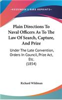 Plain Directions To Naval Officers As To The Law Of Search, Capture, And Prize: Under The Late Convention, Orders In Council, Prize Act, Etc. (1854)