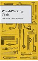 Wood-Working Tools; How to Use Them - A Manual
