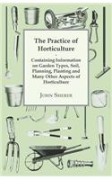 Practice of Horticulture - Containing Information on Garden Types, Soil, Planning, Planting and Many Other Aspects of Horticulture