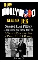 How Hollywood Killed JFK: Starring Elvis Presley John Wayne and Frank Sinatra - A Twisted Tinseltown Tale of Power, Greed & Revenge.(English)