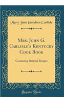 Mrs. John G. Carlisle's Kentucky Cook Book: Containing Original Recipes (Classic Reprint)