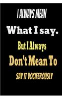 I always Mean what I Say. But I always Don't Mean to Say it vociferously