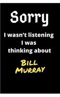 Sorry I Wasn't Listening I Was Thinking About Bill Murray