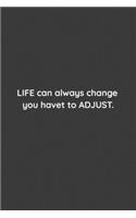 Life can always change, you have to adjust.