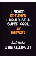I Never Dreamed I would Be A Super Cool Lay midwife But Here I Am Killing It: 6x9 120 Pages Career Pride Motivational Quotes Blank Lined Job Notebook Journal