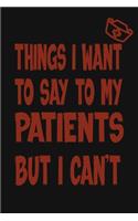 Things I Want to Say To My Patients But I Can't: Notebook, Funny Professional Journal - Humorous, funny gag gifts for Doctors, Nurses, Medical assistant -Appreciation or Thank you gift