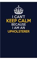 I Can't Keep Calm Because I Am An Upholsterer: Career journal, notebook and writing journal for encouraging men, women and kids. A framework for building your career.