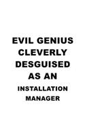 Evil Genius Cleverly Desguised As An Installation Manager: Funny Installation Manager Notebook, Installation Managing/Organizer Journal Gift, Diary, Doodle Gift or Notebook 6 x 9 Compact Size, 109 Blank Line