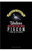 Always Be Yourself Unless You Can Be A Pigeon Then Be A Pigeon