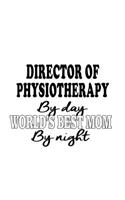 Director Of Physiotherapy By Day World's Best Mom By Night: Best Director Of Physiotherapy Notebook, Chief/President Of Physiotherapy Journal Gift, Diary, Doodle Gift or Notebook - 6 x 9 Compact Size, 109 Bla