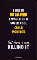 I Never Dreamed I would Be A Super Cool Child Monitor But Here I Am Killing It: Career Motivational Quotes 6x9 120 Pages Blank Lined Notebook Journal