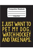 I Just Want To Pet My Dog, Watch Hockey And Take Naps: Hockey College Ruled Lined Student School Journal