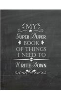 My Super Duper Book Of Things I Need To Write Down: Chalkboard Composition Book, Chalkboard Notebook, Chalkboard Journal, Composition Book College Ruled 150 Pages 7.44"x 9.69" 18.90 x 24.61 cm