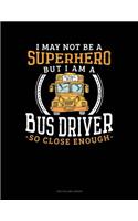 I May Not Be a Superhero But I Am a Bus Driver So Close Enough