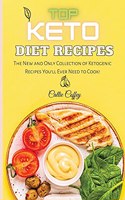 Top Keto Diet Recipes: The New and Only Collection of Ketogenic Recipes You'll Ever Need to Cook!