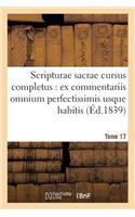 Scripturae Sacrae Cursus Completus: Ex Commentariis Omnium Perfectissimis Usque Habitis. T. 17: (Religion)